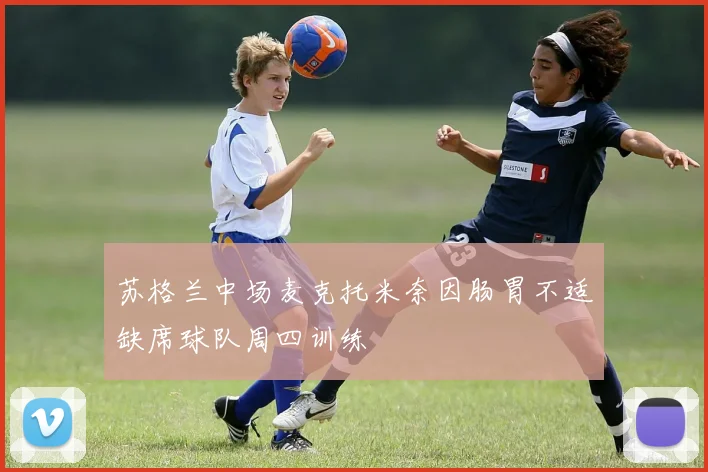 苏格兰中场麦克托米奈因肠胃不适缺席球队周四训练