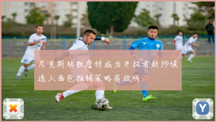尼克斯助教詹特成为开拓者新帅候选人面包推销策略有效吗