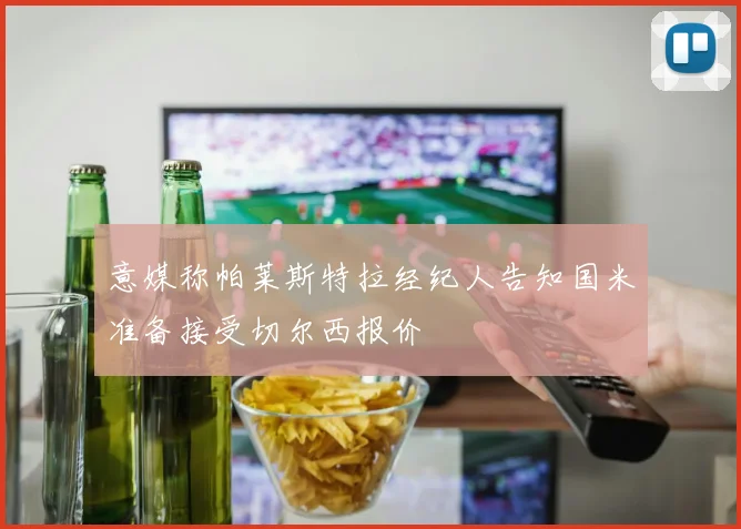 意媒称帕莱斯特拉经纪人告知国米准备接受切尔西报价