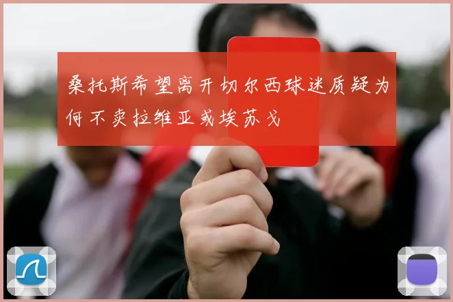 桑托斯希望离开切尔西球迷质疑为何不卖拉维亚或埃苏戈