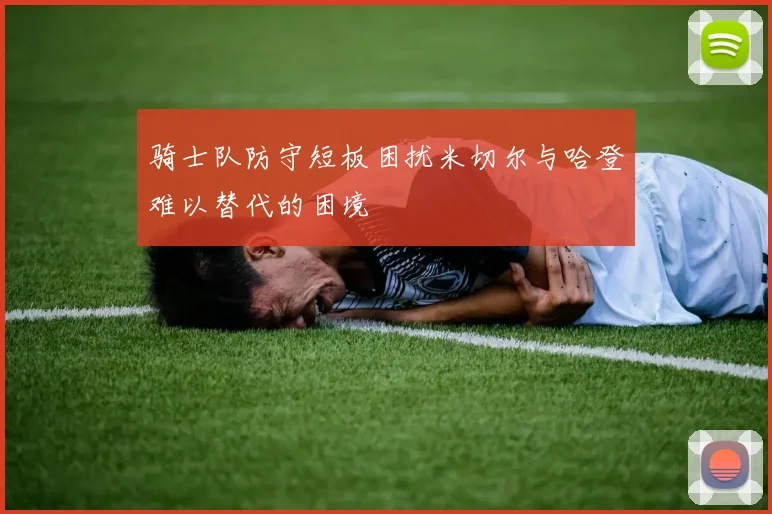 骑士队防守短板困扰米切尔与哈登难以替代的困境