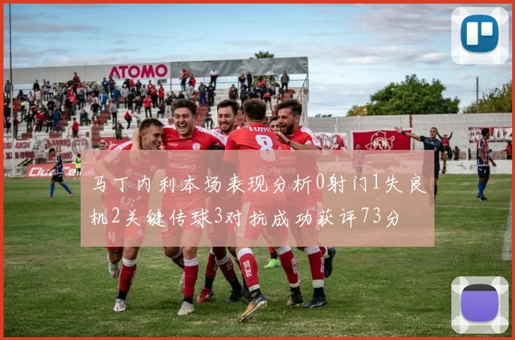 马丁内利本场表现分析0射门1失良机2关键传球3对抗成功获评73分