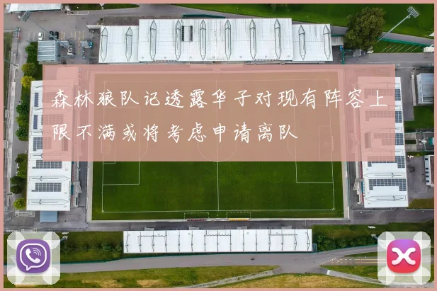 森林狼队记透露华子对现有阵容上限不满或将考虑申请离队