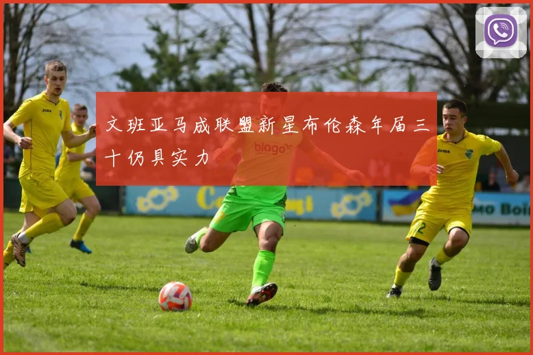 文班亚马成联盟新星布伦森年届三十仍具实力