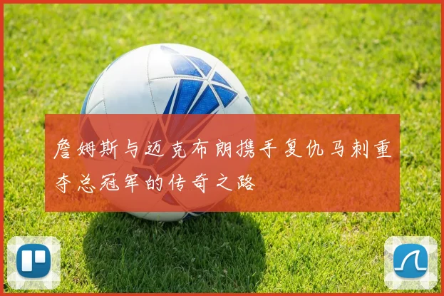 詹姆斯与迈克布朗携手复仇马刺重夺总冠军的传奇之路